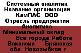 Системный аналитик › Название организации ­ КамПАС, ООО › Отрасль предприятия ­ Аналитика › Минимальный оклад ­ 40 000 - Все города Работа » Вакансии   . Брянская обл.,Новозыбков г.